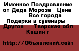 Именное Поздравление от Деда Мороза › Цена ­ 250 - Все города Подарки и сувениры » Другое   . Тверская обл.,Кашин г.